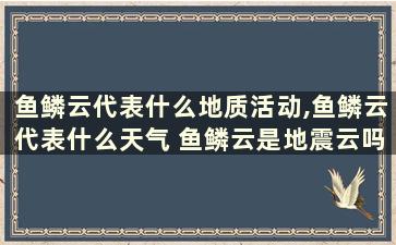 鱼鳞云代表什么地质活动,鱼鳞云代表什么天气 鱼鳞云是地震云吗